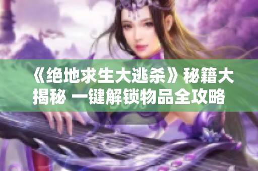 《绝地求生大逃杀》秘籍大揭秘 一键解锁物品全攻略