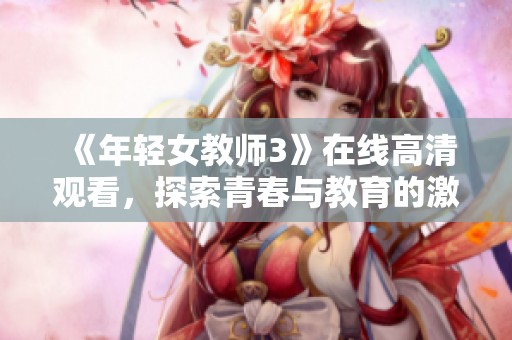 《年轻女教师3》在线高清观看，探索青春与教育的激情故事