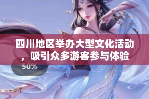 四川地区举办大型文化活动，吸引众多游客参与体验