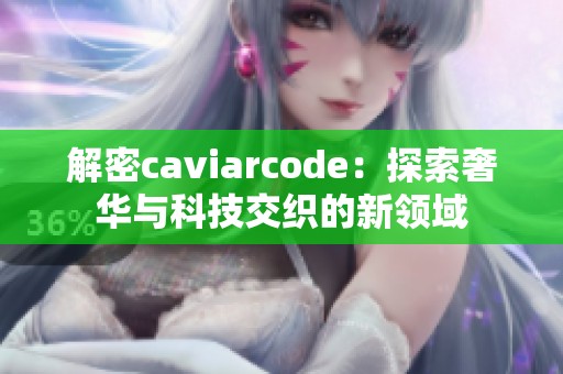 解密caviarcode：探索奢华与科技交织的新领域