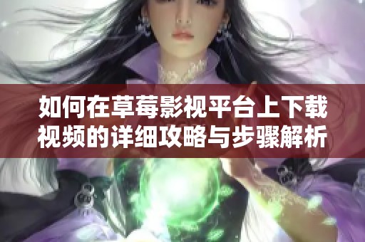 如何在草莓影视平台上下载视频的详细攻略与步骤解析