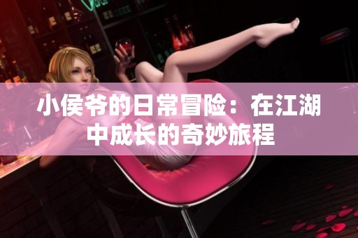 小侯爷的日常冒险：在江湖中成长的奇妙旅程