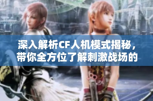 深入解析CF人机模式揭秘，带你全方位了解刺激战场的剧情与攻略