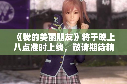 《我的美丽朋友》将于晚上八点准时上线，敬请期待精彩剧情