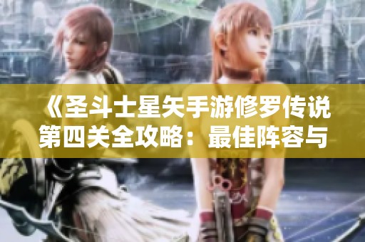 《圣斗士星矢手游修罗传说第四关全攻略：最佳阵容与实战技巧解析》