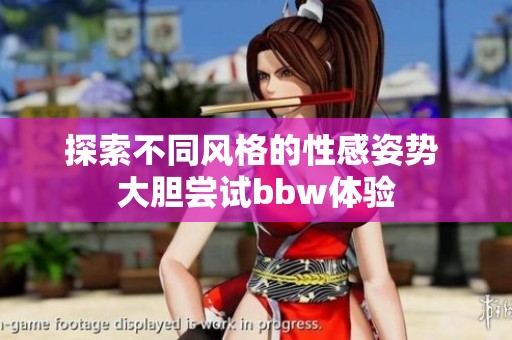 探索不同风格的性感姿势 大胆尝试bbw体验