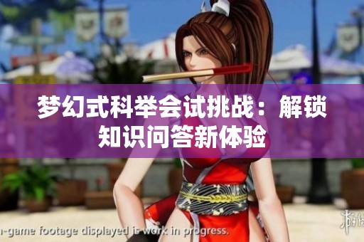 梦幻式科举会试挑战：解锁知识问答新体验