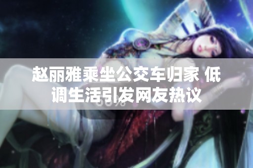 赵丽雅乘坐公交车归家 低调生活引发网友热议