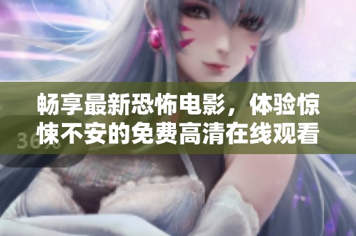 畅享最新恐怖电影，体验惊悚不安的免费高清在线观看乐趣