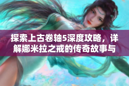 探索上古卷轴5深度攻略，详解娜米拉之戒的传奇故事与获取方法