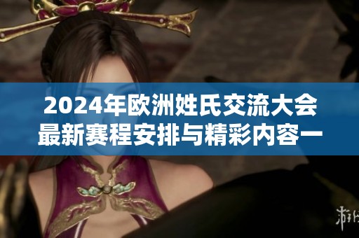 2024年欧洲姓氏交流大会最新赛程安排与精彩内容一览