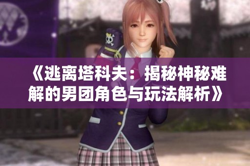 《逃离塔科夫：揭秘神秘难解的男团角色与玩法解析》