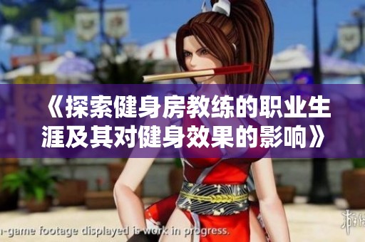 《探索健身房教练的职业生涯及其对健身效果的影响》