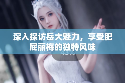 深入探访岳大魅力，享受肥屁丽梅的独特风味