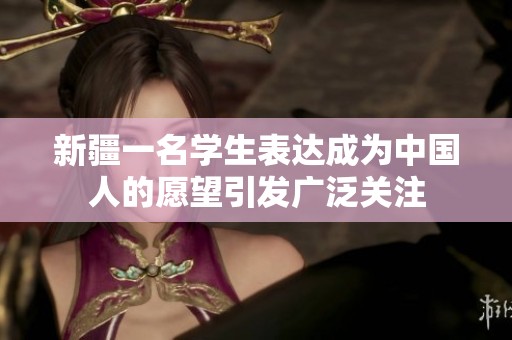 新疆一名学生表达成为中国人的愿望引发广泛关注