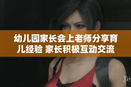 幼儿园家长会上老师分享育儿经验 家长积极互动交流心得