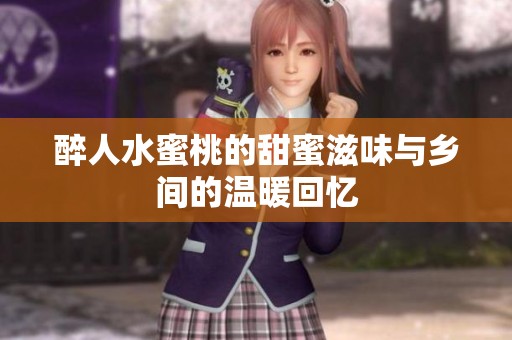 醉人水蜜桃的甜蜜滋味与乡间的温暖回忆