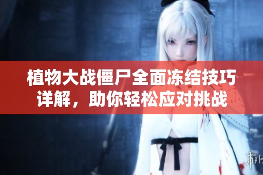 植物大战僵尸全面冻结技巧详解，助你轻松应对挑战