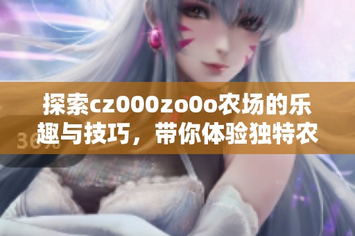 探索cz000zo0o农场的乐趣与技巧，带你体验独特农场生活