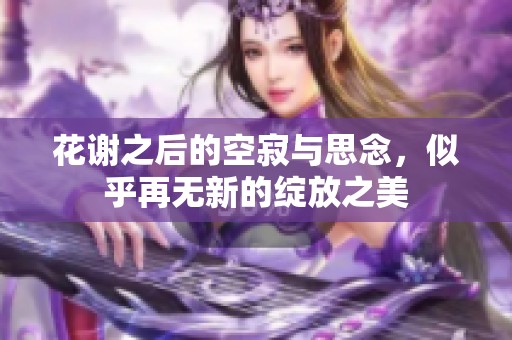花谢之后的空寂与思念，似乎再无新的绽放之美