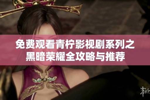 免费观看青柠影视剧系列之黑暗荣耀全攻略与推荐