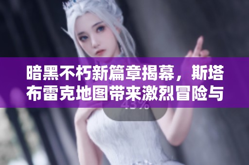 暗黑不朽新篇章揭幕，斯塔布雷克地图带来激烈冒险与挑战