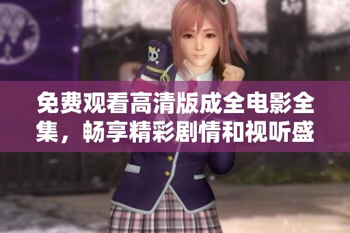 免费观看高清版成全电影全集，畅享精彩剧情和视听盛宴