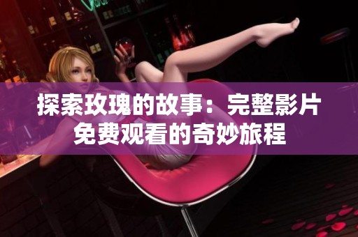 探索玫瑰的故事：完整影片免费观看的奇妙旅程