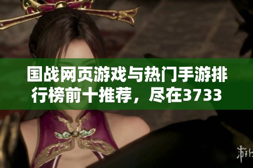 国战网页游戏与热门手游排行榜前十推荐，尽在3733游戏专区