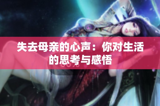 失去母亲的心声：你对生活的思考与感悟