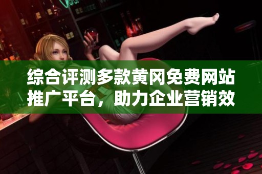 综合评测多款黄冈免费网站推广平台，助力企业营销效果提升