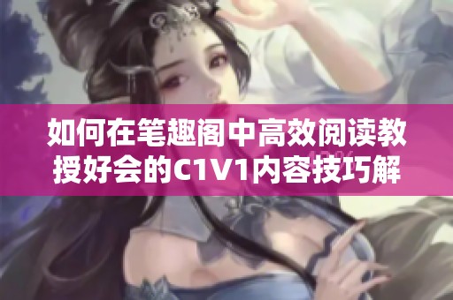 如何在笔趣阁中高效阅读教授好会的C1V1内容技巧解析