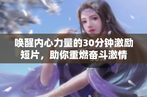 唤醒内心力量的30分钟激励短片，助你重燃奋斗激情