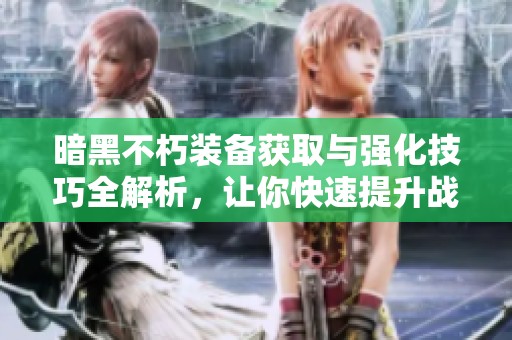 暗黑不朽装备获取与强化技巧全解析，让你快速提升战力