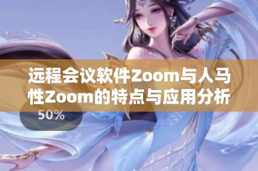 远程会议软件Zoom与人马性Zoom的特点与应用分析