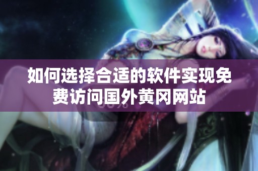 如何选择合适的软件实现免费访问国外黄冈网站