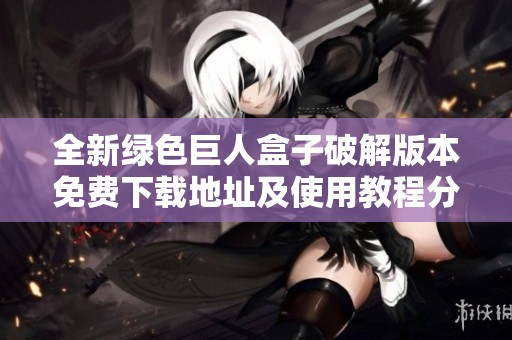 全新绿色巨人盒子破解版本免费下载地址及使用教程分享