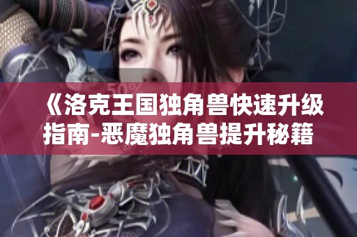 《洛克王国独角兽快速升级指南-恶魔独角兽提升秘籍解析》