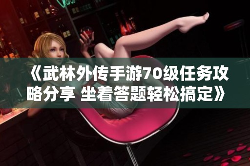 《武林外传手游70级任务攻略分享 坐着答题轻松搞定》