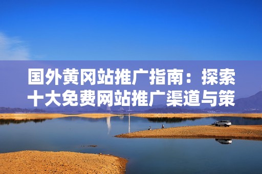 国外黄冈站推广指南：探索十大免费网站推广渠道与策略