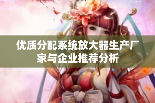 优质分配系统放大器生产厂家与企业推荐分析