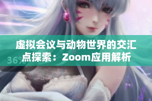 虚拟会议与动物世界的交汇点探索：Zoom应用解析