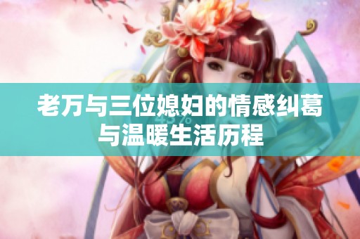 老万与三位媳妇的情感纠葛与温暖生活历程