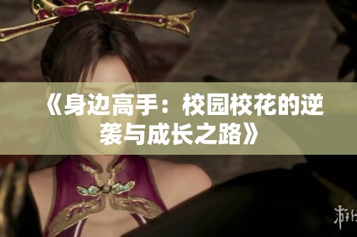 《身边高手：校园校花的逆袭与成长之路》