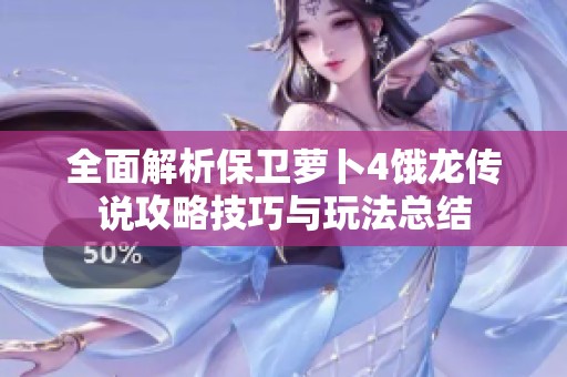 全面解析保卫萝卜4饿龙传说攻略技巧与玩法总结