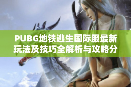 PUBG地铁逃生国际服最新玩法及技巧全解析与攻略分享