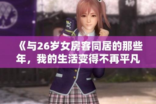 《与26岁女房客同居的那些年，我的生活变得不再平凡》
