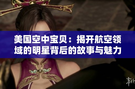 美国空中宝贝：揭开航空领域的明星背后的故事与魅力
