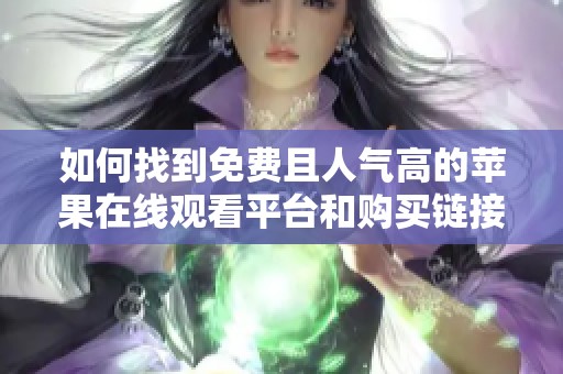 如何找到免费且人气高的苹果在线观看平台和购买链接