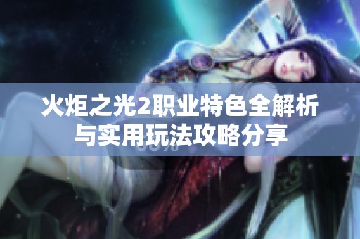 火炬之光2职业特色全解析与实用玩法攻略分享